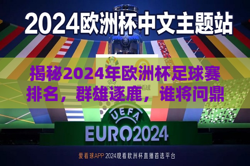 揭秘2024年欧洲杯足球赛排名，群雄逐鹿，谁将问鼎荣耀？，2024年欧洲杯足球赛预测，群雄争冠，谁能荣膺荣耀？