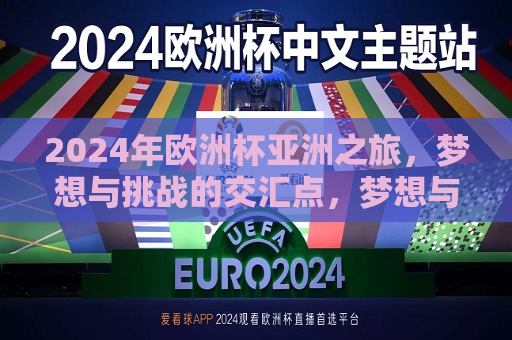 2024年欧洲杯亚洲之旅，梦想与挑战的交汇点，梦想与挑战的交汇点，亚洲球队亮相2024年欧洲杯，梦想与挑战交汇，亚洲球队亮相2024年欧洲杯