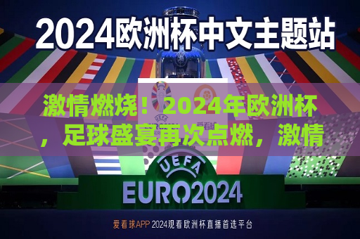 激情燃烧！2024年欧洲杯，足球盛宴再次点燃，激情重燃！2024年欧洲杯足球盛宴等你来观战，2024年欧洲杯足球盛宴，激情重燃，等你来观战！  第1张