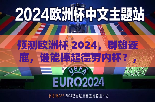 预测欧洲杯 2024，群雄逐鹿，谁能捧起德劳内杯？，2024年欧洲杯预测，谁将成为德劳内杯的新主人？，2024年欧洲杯预测，谁将成为德劳内杯新主人？