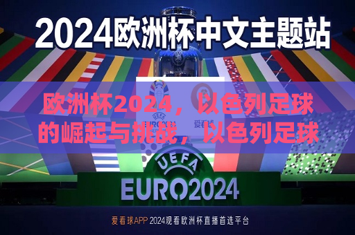 欧洲杯2024，以色列足球的崛起与挑战，以色列足球在欧洲杯2024的崛起与挑战，欧洲杯2024，以色列足球的崛起与挑战