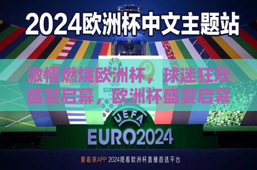 激情燃烧欧洲杯，球迷狂欢盛宴启幕，欧洲杯盛宴启幕，球迷激情燃烧狂欢，欧洲杯盛宴开启，球迷激情狂欢点燃