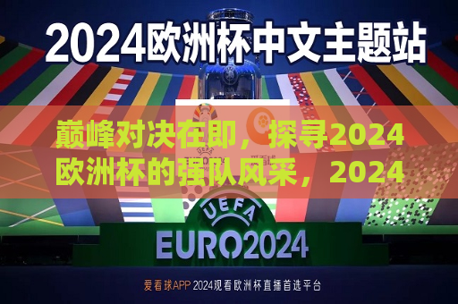 巅峰对决在即，探寻2024欧洲杯的强队风采，2024欧洲杯巅峰对决，强队风采探寻  第1张