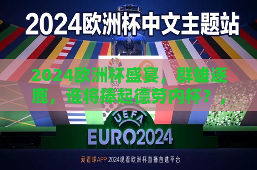 2024欧洲杯盛宴，群雄逐鹿，谁将捧起德劳内杯？，2024欧洲杯，谁将捧起德劳内杯？，2024欧洲杯，谁将捧起德劳内杯？