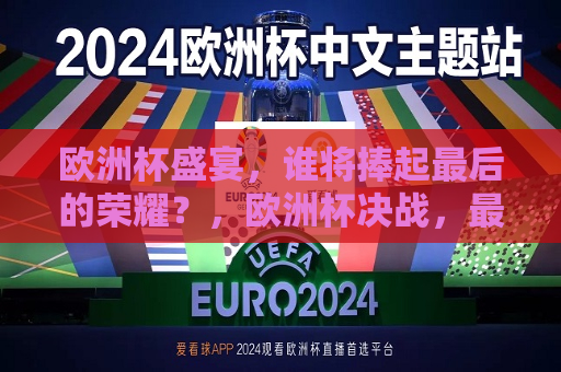 欧洲杯盛宴，谁将捧起最后的荣耀？，欧洲杯决战，最后的荣耀归属谁？