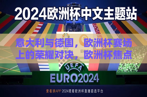 意大利与德国，欧洲杯赛场上的荣耀对决，欧洲杯焦点战，意大利与德国荣耀对决