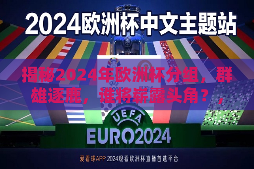 揭秘2024年欧洲杯分组，群雄逐鹿，谁将崭露头角？，2024年欧洲杯分组揭晓，谁将成为黑马崭露头角？，揭秘黑马，2024年欧洲杯分组揭晓，谁将成为赛场新星？