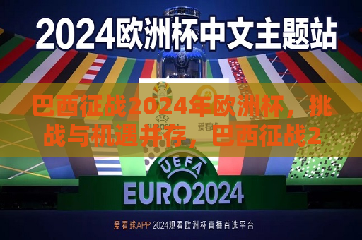 巴西征战2024年欧洲杯，挑战与机遇并存，巴西征战2024年欧洲杯，挑战与机遇的挑战，巴西征战2024年欧洲杯，挑战与机遇的挑战