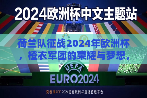 荷兰队征战2024年欧洲杯，橙衣军团的荣耀与梦想，荷兰队征战2024年欧洲杯，橙衣军团的荣耀之旅，荷兰队征战2024年欧洲杯，橙衣军团重燃荣耀之旅