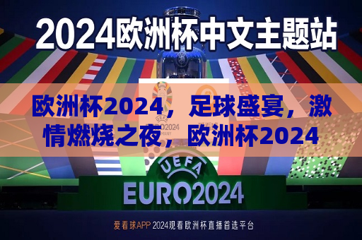 欧洲杯2024，足球盛宴，激情燃烧之夜，欧洲杯2024，足球盛宴，激情燃烧之夜，欧洲杯2024，足球盛宴，激情燃烧之夜