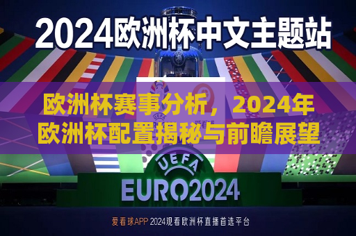 欧洲杯赛事分析，2024年欧洲杯配置揭秘与前瞻展望，2024年欧洲杯前瞻，赛事分析、配置揭秘与未来展望，2024年欧洲杯前瞻，赛事分析、配置揭秘与未来展望  第1张