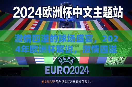 激情四溢的球场盛宴，2024年欧洲杯解说，激情四溢的球场盛宴，2024年欧洲杯解说盛宴，激情四溢的球场盛宴，2024年欧洲杯解说盛典