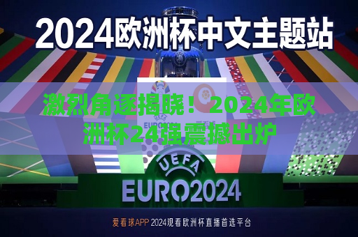 激烈角逐揭晓！2024年欧洲杯24强震撼出炉