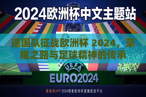 德国队征战欧洲杯 2024，荣耀之路与足球精神的传承  第1张