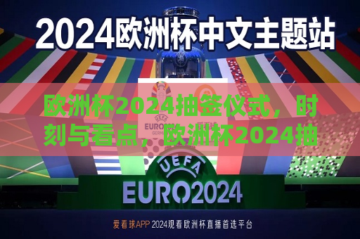 欧洲杯2024抽签仪式，时刻与看点，欧洲杯2024抽签仪式，关键时刻与精彩看点，欧洲杯2024抽签仪式，关键时刻与精彩看点揭晓