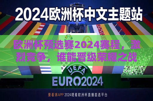 欧洲杯预选赛2024赛程，激烈竞争，谁能晋级荣耀之战？，2024年欧洲杯预选赛赛程揭晓，谁能晋级荣耀之战？，2024年欧洲杯预选赛赛程公布，谁能晋级荣耀之战？