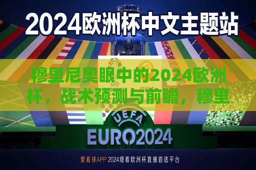 穆里尼奥眼中的2024欧洲杯，战术预测与前瞻，穆里尼奥展望2024欧洲杯，战术前瞻与预测，穆里尼奥展望2024欧洲杯，战术前瞻与预测