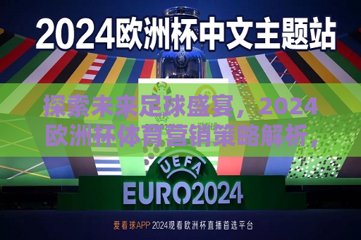 探索未来足球盛宴，2024欧洲杯体育营销策略解析，2024欧洲杯，未来足球盛宴的体育营销策略探索，探索未来足球盛宴，揭秘体育营销策略背后的秘密