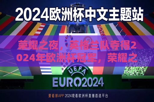 荣耀之夜，英格兰队夺得2024年欧洲杯冠军，荣耀之夜，英格兰队勇夺2024年欧洲杯冠军，荣耀之夜，英格兰队勇夺2024年欧洲杯冠军  第1张