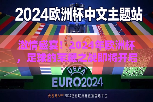 激情盛宴！2024年欧洲杯，足球的荣耀之战即将开启，2024年欧洲杯，足球荣耀之战的激情盛宴，激情盛宴开启，2024年欧洲杯足球荣耀之战