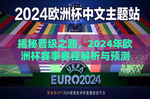 揭秘晋级之路，2024年欧洲杯赛事赛程解析与预测