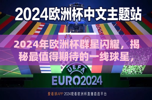 2024年欧洲杯群星闪耀，揭秘最值得期待的一线球星，揭秘2024年欧洲杯最令人期待的一线球星风采，揭秘最令人期待的2024年欧洲杯一线球星风采  第1张