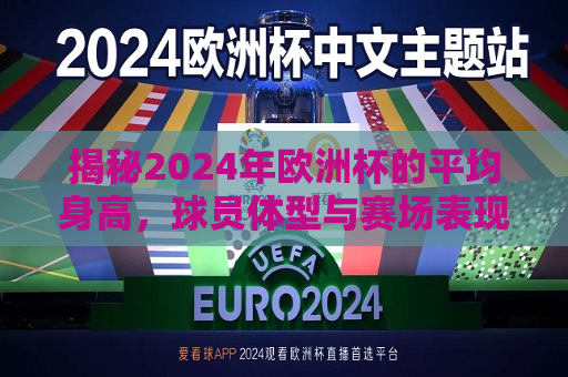 揭秘2024年欧洲杯的平均身高，球员体型与赛场表现之间的微妙关系，揭秘球员体型与赛场表现，2024年欧洲杯平均身高背后的故事，揭秘球员体型与赛场表现，2024年欧洲杯平均身高背后的故事