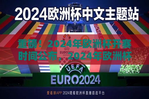 重磅！2024年欧洲杯开赛时间公布，2024年欧洲杯开赛时间揭晓，2024年欧洲杯开赛时间揭晓，激动人心的赛事即将拉开帷幕