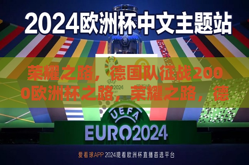 荣耀之路，德国队征战2000欧洲杯之路，荣耀之路，德国队征战2000欧洲杯夺冠历程，荣耀之路，德国队征战2000欧洲杯夺冠历程  第1张