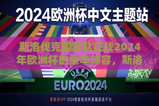 斯洛伐克国家队征战2024年欧洲杯的豪华阵容，斯洛伐克国家队征战2024年欧洲杯，豪华阵容亮相，斯洛伐克国家队征战2024年欧洲杯，豪华阵容备受瞩目  第1张