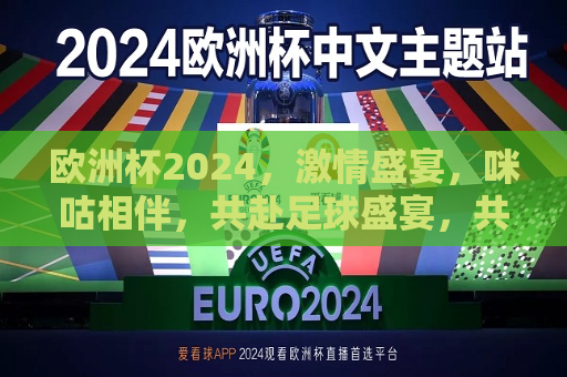 欧洲杯2024，激情盛宴，咪咕相伴，共赴足球盛宴，共赴足球盛宴，咪咕相伴，欧洲杯2024激情启航，欧洲杯2024激情启航，咪咕相伴，共赴足球盛宴  第1张