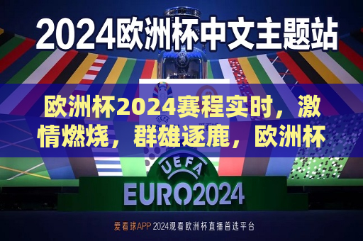 欧洲杯2024赛程实时，激情燃烧，群雄逐鹿，欧洲杯2024赛程实时更新，群雄激战，激情燃烧，欧洲杯2024赛程实时更新，群雄激战，激情燃烧