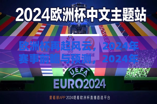 欧洲杯再起风云，2024年赛事前瞻与预测，2024年欧洲杯赛事前瞻，风云再起，谁能问鼎？，2024年欧洲杯赛事前瞻，风云再起，谁将成为新的王者？