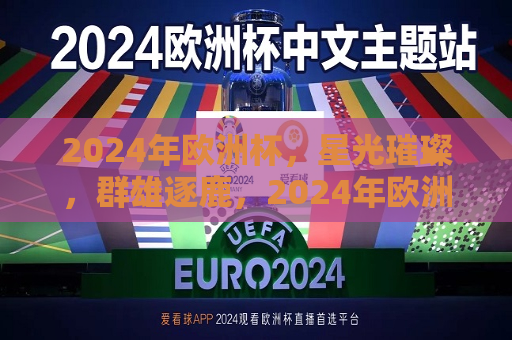 2024年欧洲杯，星光璀璨，群雄逐鹿，2024年欧洲杯，星光璀璨，谁将成为霸主？，2024年欧洲杯，星光璀璨，群雄逐鹿——谁将成为霸主？  第1张