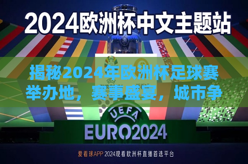 揭秘2024年欧洲杯足球赛举办地，赛事盛宴，城市争艳，2024年欧洲杯足球赛举办地揭晓，赛事盛宴引城市争艳，揭秘！2024年欧洲杯足球赛举办地揭晓，赛事盛宴引城市争艳