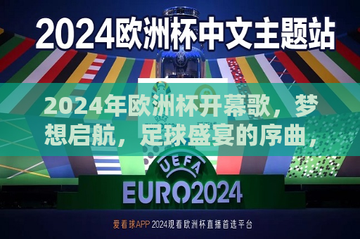 2024年欧洲杯开幕歌，梦想启航，足球盛宴的序曲，梦想启航，2024年欧洲杯开幕歌，足球盛宴序幕拉开，梦想启航，2024年欧洲杯开幕歌，足球盛宴序幕拉开  第1张