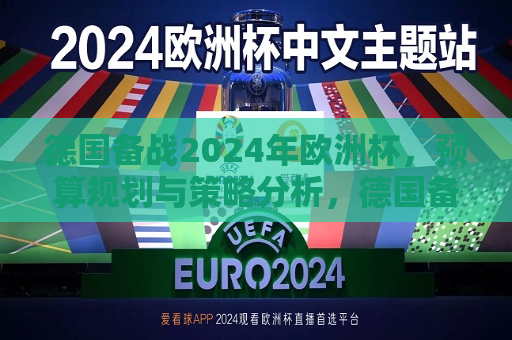 德国备战2024年欧洲杯，预算规划与策略分析，德国备战2024年欧洲杯，预算规划与策略揭秘，德国备战2024年欧洲杯，预算规划与策略揭秘