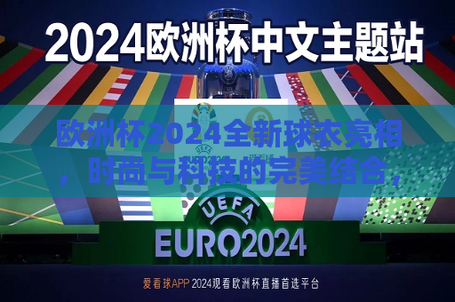 欧洲杯2024全新球衣亮相，时尚与科技的完美结合，引领足球潮流新风尚，欧洲杯2024全新球衣引领足球潮流，科技与时尚完美结合，欧洲杯2024全新球衣引领时尚科技潮流  第1张