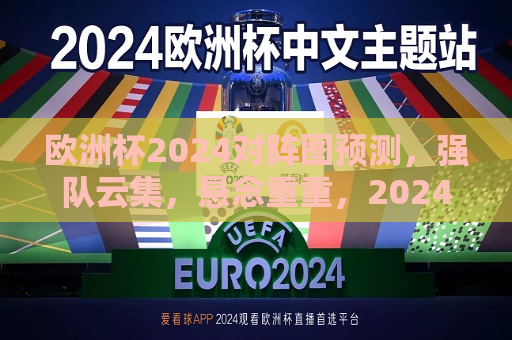 欧洲杯2024对阵图预测，强队云集，悬念重重，2024欧洲杯预测对阵图，强队云集，悬念重重，谁将成为最大黑马？，2024欧洲杯预测对阵图，强队云集，悬念重重，黑马将如何诞生？