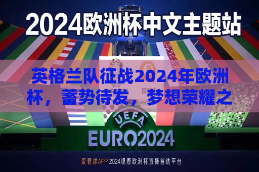 英格兰队征战2024年欧洲杯，蓄势待发，梦想荣耀之巅，英格兰队征战2024年欧洲杯，蓄势待发，志在荣耀，英格兰队蓄势待发，征战2024年欧洲杯，志在荣耀之巅  第1张