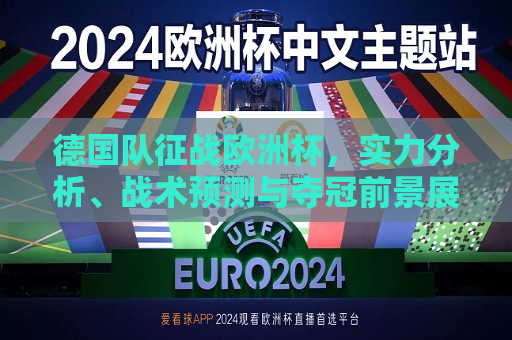 德国队征战欧洲杯，实力分析、战术预测与夺冠前景展望，德国队征战欧洲杯，实力分析、战术展望与夺冠前景，德国队征战欧洲杯，实力分析、战术展望与夺冠前景探讨