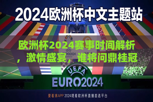 欧洲杯2024赛事时间解析，激情盛宴，谁将问鼎桂冠？，2024欧洲杯赛事时间解析，谁将荣膺桂冠，激情盛宴即将上演，2024欧洲杯赛事时间解析，激情盛宴，谁将荣膺桂冠？