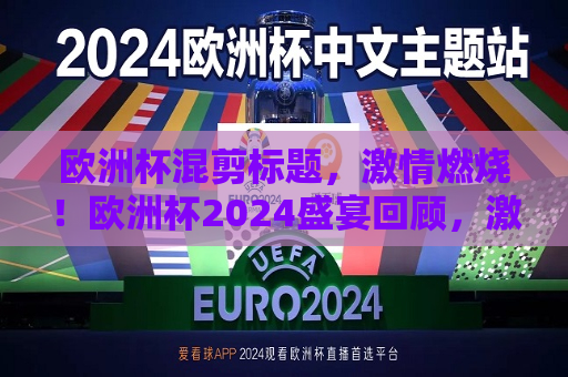 欧洲杯混剪标题，激情燃烧！欧洲杯2024盛宴回顾，激情燃烧！欧洲杯盛宴回顾，欧洲杯2024精彩瞬间混剪，激情燃烧！欧洲杯盛宴回顾，精彩瞬间混剪