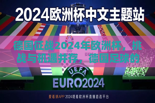 德国征战2024年欧洲杯，挑战与机遇并存，德国足球的未来在此一搏，德国征战2024年欧洲杯，挑战未来，德国足球的机遇与决战，德国征战2024年欧洲杯，挑战未来，决战机遇时刻