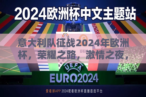 意大利队征战2024年欧洲杯，荣耀之路，激情之夜，意大利队征战2024欧洲杯，荣耀之路，激情之夜