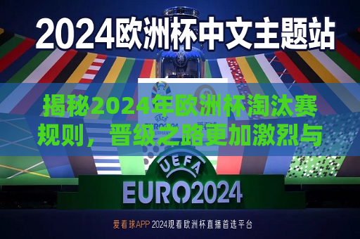 揭秘2024年欧洲杯淘汰赛规则，晋级之路更加激烈与多元，揭秘2024年欧洲杯淘汰赛新规则，晋级之路更趋激烈与多元，揭秘新规则下的晋级之路，2024年欧洲杯淘汰赛更加多元激烈