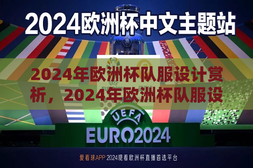 2024年欧洲杯队服设计赏析，2024年欧洲杯队服设计概览，2024年欧洲杯队服设计赏析与概览