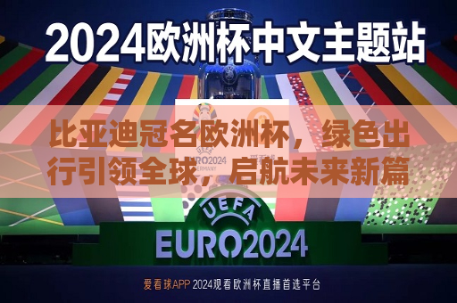 比亚迪冠名欧洲杯，绿色出行引领全球，启航未来新篇章，比亚迪冠名欧洲杯，绿色出行引领全球启航未来新篇章，比亚迪冠名欧洲杯，绿色出行引领全球，开启未来新篇章  第1张