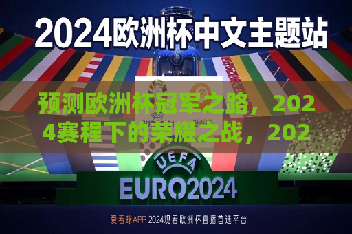 预测欧洲杯冠军之路，2024赛程下的荣耀之战，2024欧洲杯冠军预测，荣耀之战即将开启，2024欧洲杯冠军预测，荣耀之战即将开启