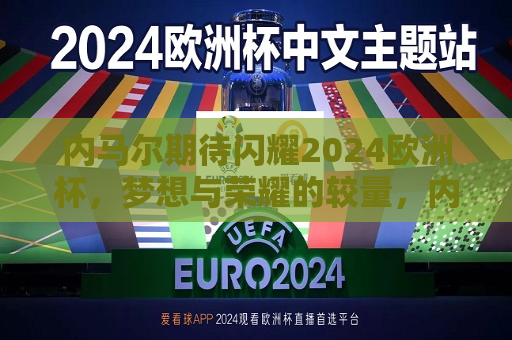 内马尔期待闪耀2024欧洲杯，梦想与荣耀的较量，内马尔蓄势待发，梦想与荣耀的2024欧洲杯较量即将开启，内马尔蓄势待发，梦想与荣耀的2024欧洲杯较量即将开启  第1张